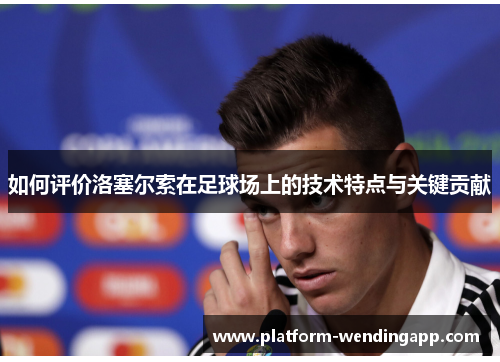 如何评价洛塞尔索在足球场上的技术特点与关键贡献